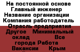 На постоянной основе Главный инженер › Название организации ­ Компания-работодатель › Отрасль предприятия ­ Другое › Минимальный оклад ­ 30 000 - Все города Работа » Вакансии   . Крым,Бахчисарай